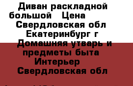 Диван раскладной  большой › Цена ­ 2 500 - Свердловская обл., Екатеринбург г. Домашняя утварь и предметы быта » Интерьер   . Свердловская обл.